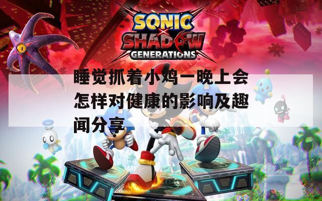 睡觉抓着小鸡一晚上会怎样对健康的影响及趣闻分享