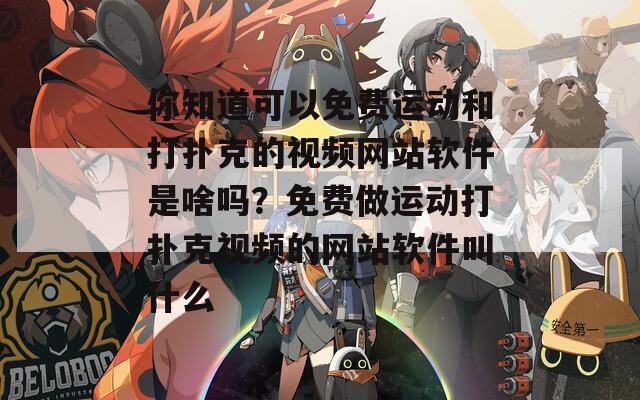 你知道可以免费运动和打扑克的视频网站软件是啥吗？免费做运动打扑克视频的网站软件叫什么