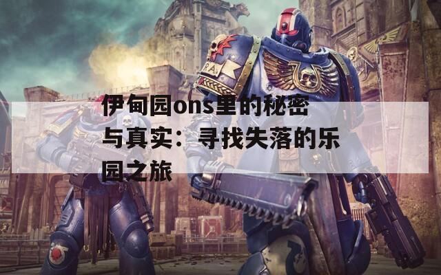 伊甸园ons里的秘密与真实：寻找失落的乐园之旅