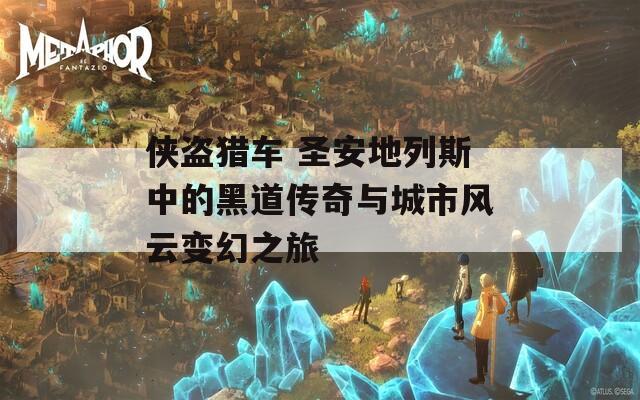 侠盗猎车 圣安地列斯中的黑道传奇与城市风云变幻之旅