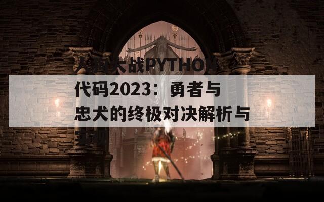人狗大战PYTHON代码2023：勇者与忠犬的终极对决解析与实现