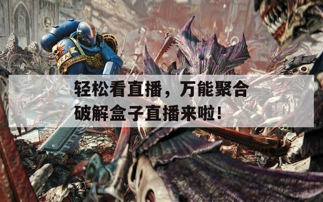 轻松看直播，万能聚合破解盒子直播来啦！