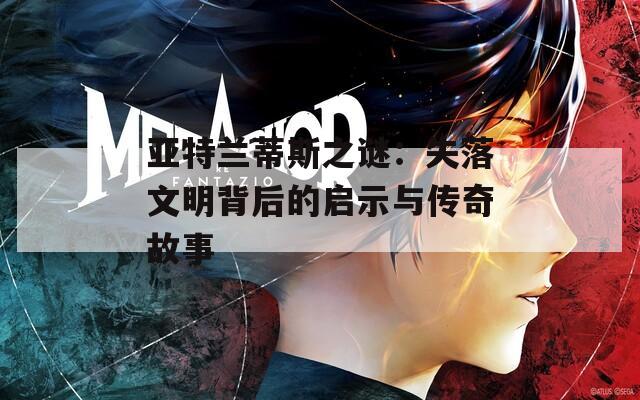 亚特兰蒂斯之谜：失落文明背后的启示与传奇故事