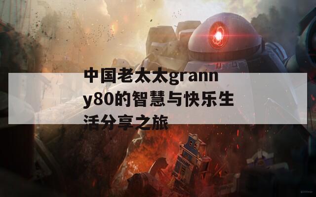 中国老太太granny80的智慧与快乐生活分享之旅