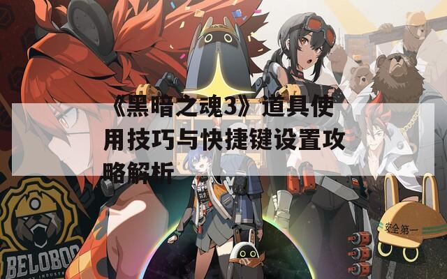 《黑暗之魂3》道具使用技巧与快捷键设置攻略解析