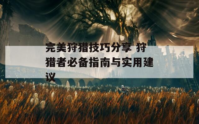 完美狩猎技巧分享 狩猎者必备指南与实用建议