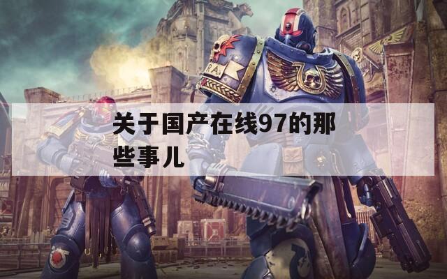 关于国产在线97的那些事儿