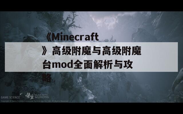 《Minecraft》高级附魔与高级附魔台mod全面解析与攻略