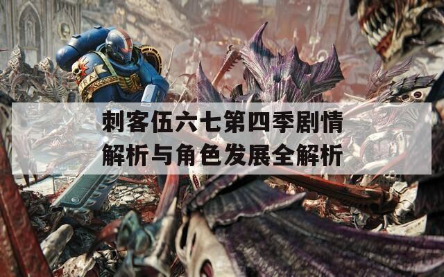 刺客伍六七第四季剧情解析与角色发展全解析
