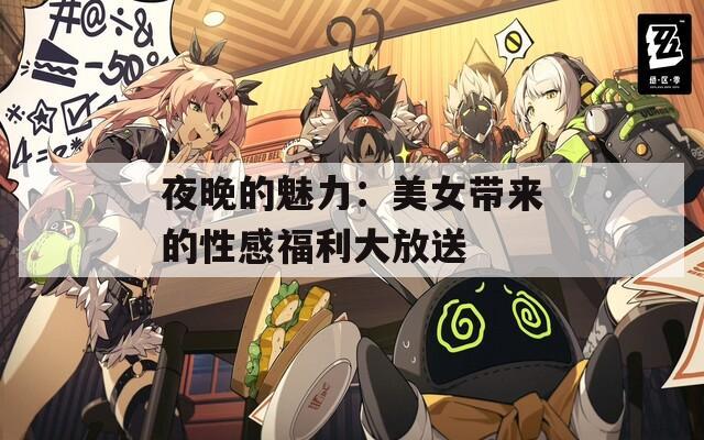 夜晚的魅力：美女带来的性感福利大放送