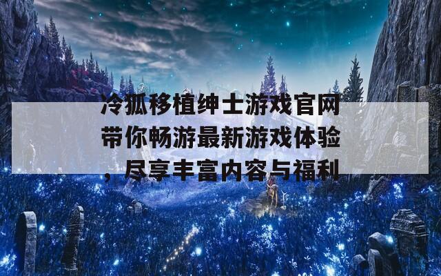 冷狐移植绅士游戏官网带你畅游最新游戏体验，尽享丰富内容与福利