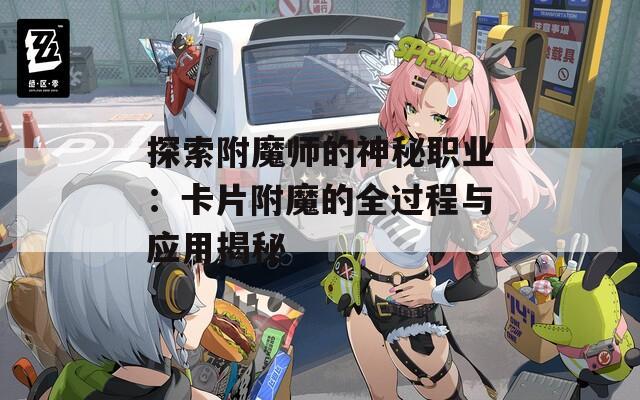 探索附魔师的神秘职业：卡片附魔的全过程与应用揭秘