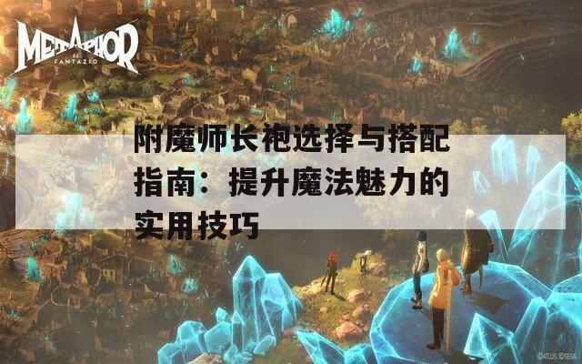 附魔师长袍选择与搭配指南：提升魔法魅力的实用技巧