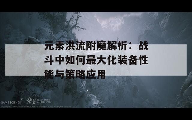 元素洪流附魔解析：战斗中如何最大化装备性能与策略应用