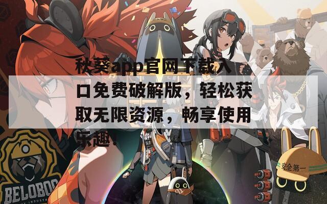 秋葵app官网下载入口免费破解版，轻松获取无限资源，畅享使用乐趣！