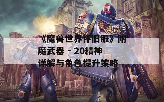 《魔兽世界怀旧服》附魔武器 - 20精神详解与角色提升策略