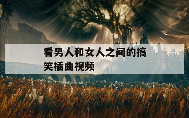 看男人和女人之间的搞笑插曲视频