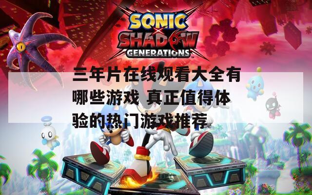 三年片在线观看大全有哪些游戏 真正值得体验的热门游戏推荐