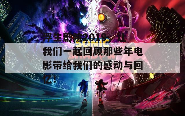 浮生影院2019，让我们一起回顾那些年电影带给我们的感动与回忆！