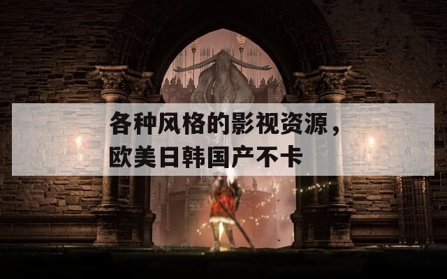 各种风格的影视资源，欧美日韩国产不卡
