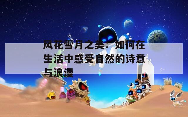 风花雪月之美：如何在生活中感受自然的诗意与浪漫