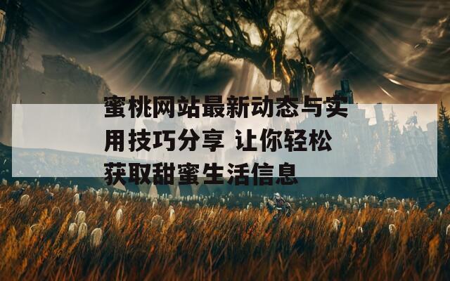 蜜桃网站最新动态与实用技巧分享 让你轻松获取甜蜜生活信息