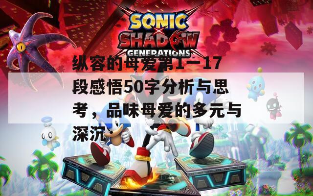 纵容的母爱第1一17段感悟50字分析与思考，品味母爱的多元与深沉