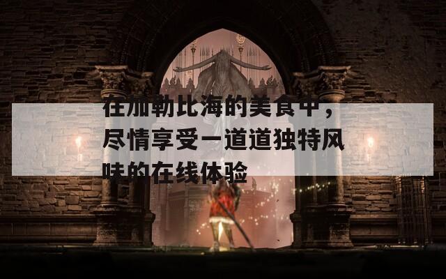 在加勒比海的美食中，尽情享受一道道独特风味的在线体验
