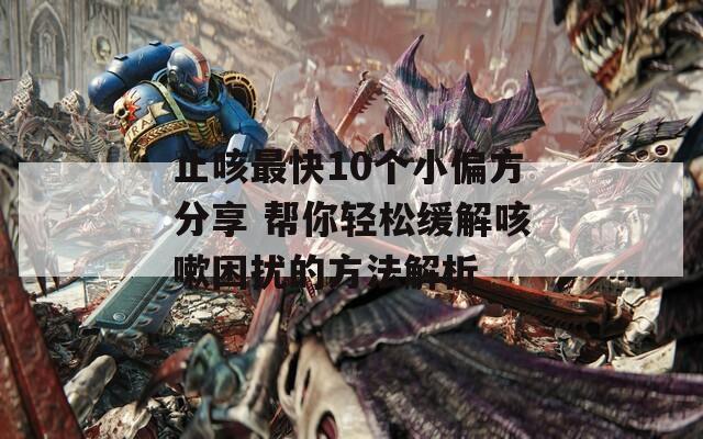 止咳最快10个小偏方分享 帮你轻松缓解咳嗽困扰的方法解析