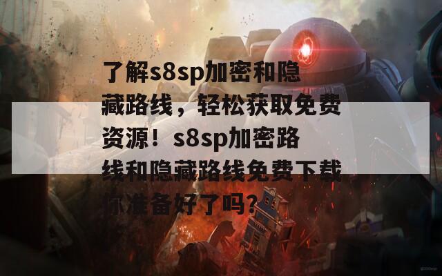 了解s8sp加密和隐藏路线，轻松获取免费资源！s8sp加密路线和隐藏路线免费下载你准备好了吗？