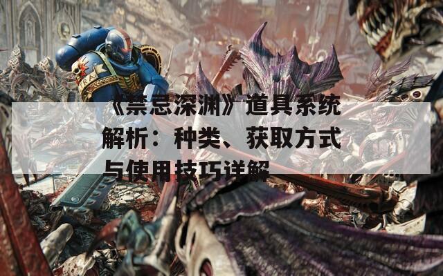 《禁忌深渊》道具系统解析：种类、获取方式与使用技巧详解