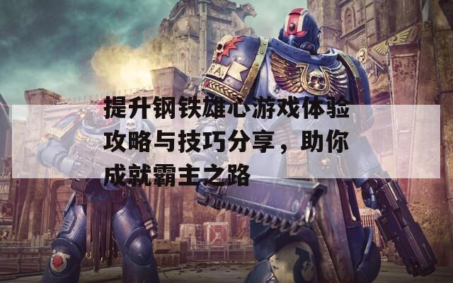 提升钢铁雄心游戏体验攻略与技巧分享，助你成就霸主之路