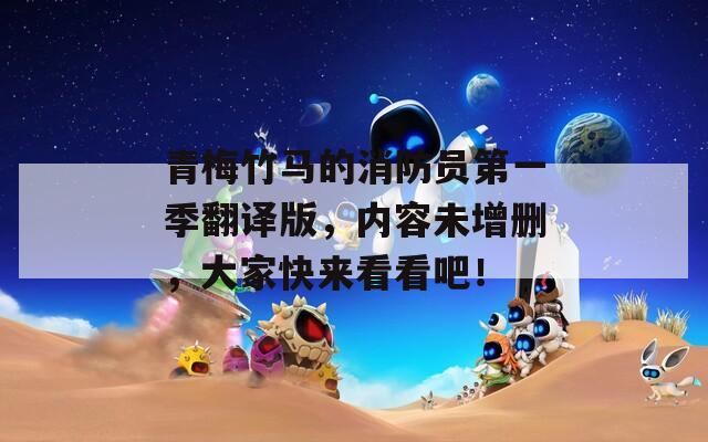 青梅竹马的消防员第一季翻译版，内容未增删，大家快来看看吧！