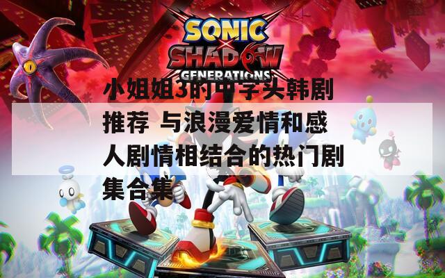 小姐姐3的中字头韩剧推荐 与浪漫爱情和感人剧情相结合的热门剧集合集