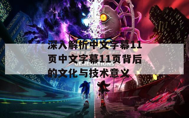 深入解析中文字幕11页中文字幕11页背后的文化与技术意义