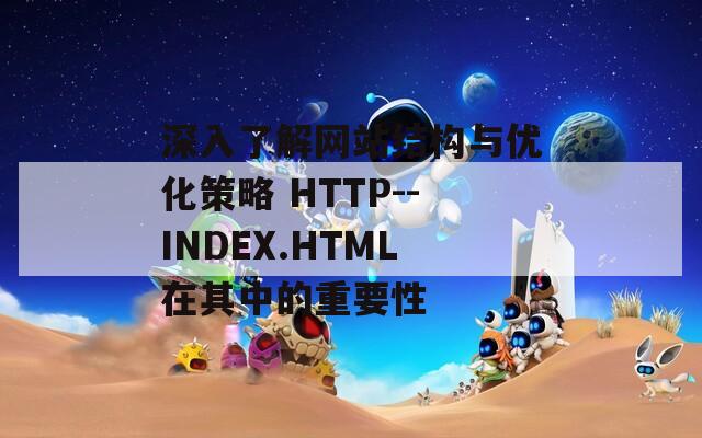 深入了解网站结构与优化策略 HTTP--INDEX.HTML在其中的重要性