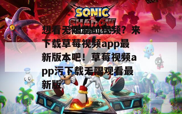 想看无限制的视频？来下载草莓视频app最新版本吧！草莓视频app污下载无限观看最新版