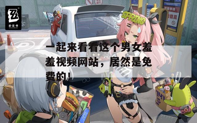 一起来看看这个男女羞羞视频网站，居然是免费的！