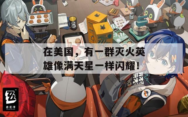 在美国，有一群灭火英雄像满天星一样闪耀！