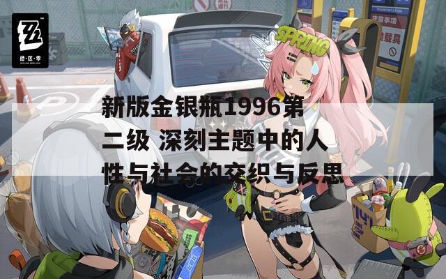 新版金银瓶1996第二级 深刻主题中的人性与社会的交织与反思