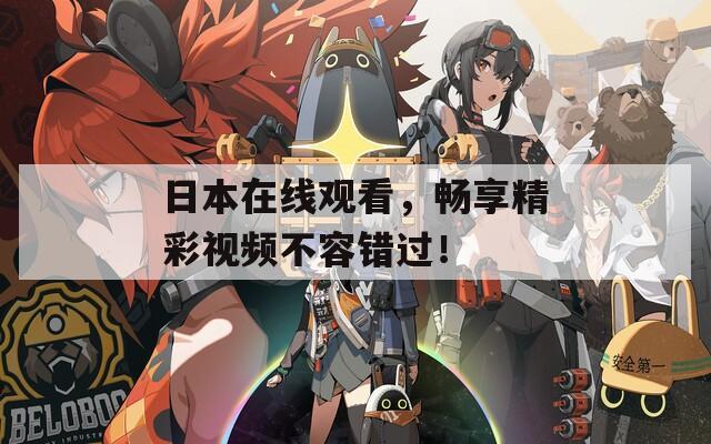 日本在线观看，畅享精彩视频不容错过！