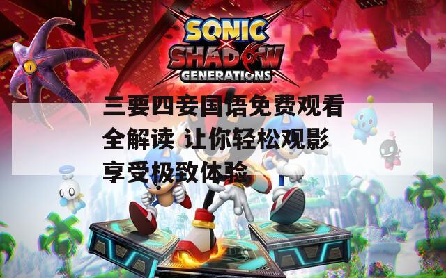 三要四妾国语免费观看全解读 让你轻松观影享受极致体验