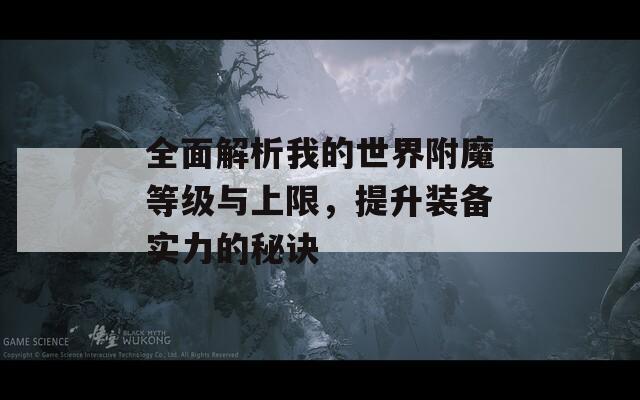 全面解析我的世界附魔等级与上限，提升装备实力的秘诀