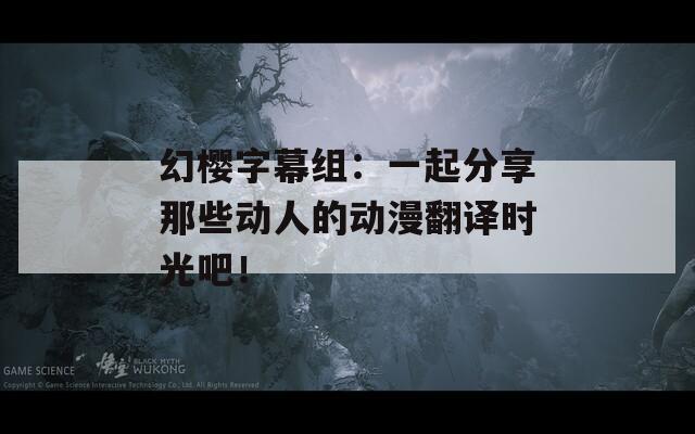 幻樱字幕组：一起分享那些动人的动漫翻译时光吧！