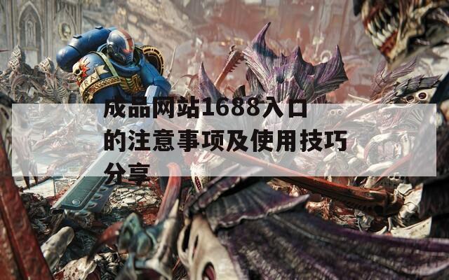成品网站1688入口的注意事项及使用技巧分享