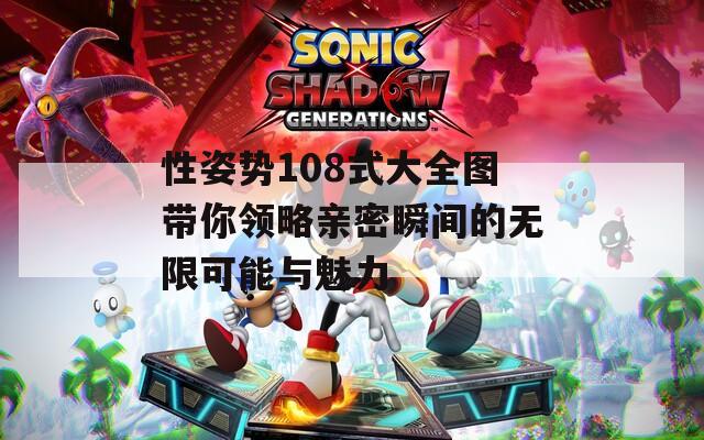 性姿势108式大全图带你领略亲密瞬间的无限可能与魅力