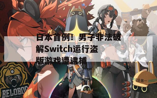 日本首例！男子非法破解Switch运行盗版游戏遭逮捕