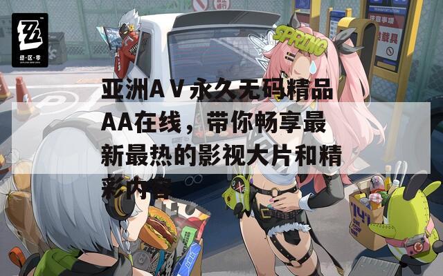 亚洲AⅤ永久无码精品AA在线，带你畅享最新最热的影视大片和精彩内容