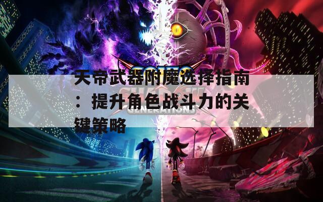 天帝武器附魔选择指南：提升角色战斗力的关键策略