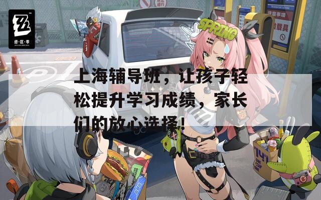 上海辅导班，让孩子轻松提升学习成绩，家长们的放心选择！